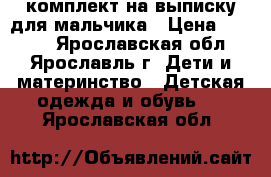 комплект на выписку для мальчика › Цена ­ 1 000 - Ярославская обл., Ярославль г. Дети и материнство » Детская одежда и обувь   . Ярославская обл.